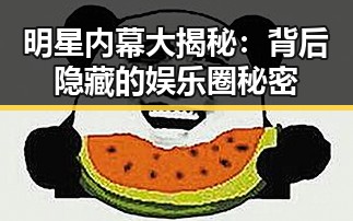 明星内幕大揭秘：背后隐藏的娱乐圈秘密