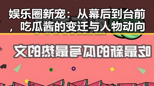娱乐圈新宠：从幕后到台前，吃瓜酱的变迁与人物动向