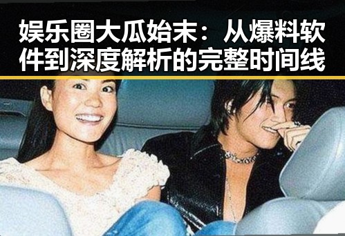 娱乐圈大瓜始末：从爆料软件到深度解析的完整时间线