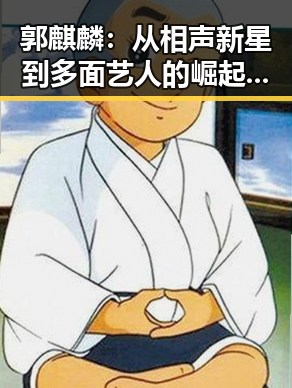 郭麒麟:从相声新星到多面艺人的崛起之路