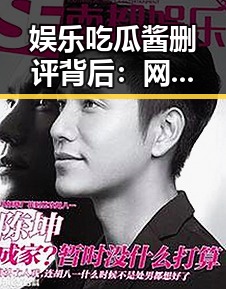 娱乐吃瓜酱删评背后：网络评论的隐秘角力与深层次思考