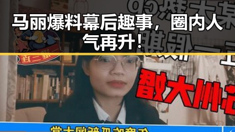 马丽爆料幕后趣事，圈内人气再升！