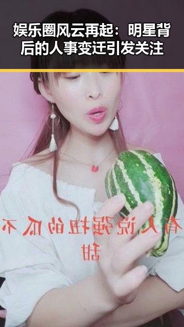 娱乐圈风云再起:明星背后的人事变迁引发关注