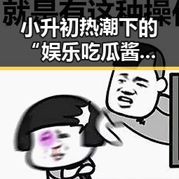 小升初热潮下的“娱乐吃瓜酱”：家长和孩子的双重战场