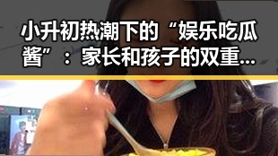 小升初热潮下的“娱乐吃瓜酱”：家长和孩子的双重战场