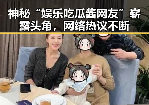 神秘“娱乐吃瓜酱网友”崭露头角，网络热议不断