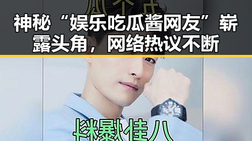 神秘“娱乐吃瓜酱网友”崭露头角，网络热议不断